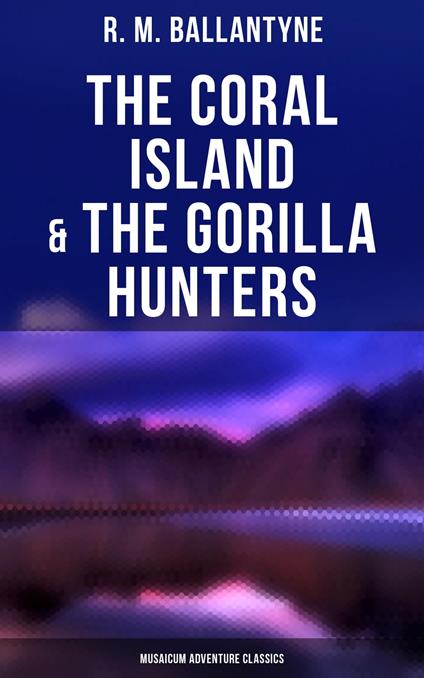 The Coral Island & The Gorilla Hunters (Musaicum Adventure Classics) - R. M. Ballantyne - ebook