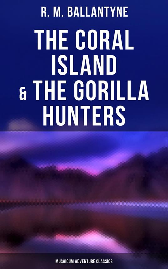 The Coral Island & The Gorilla Hunters (Musaicum Adventure Classics) - R. M. Ballantyne - ebook