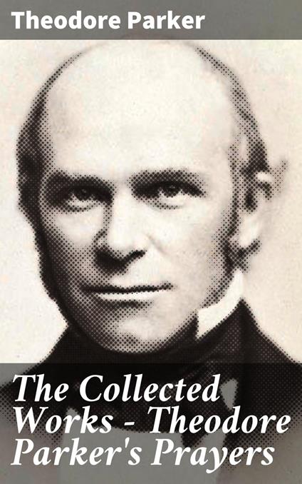 The Collected Works - Theodore Parker's Prayers