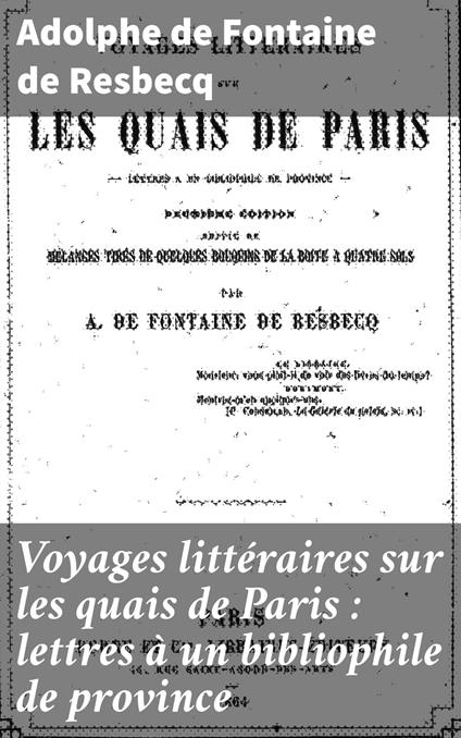 Voyages littéraires sur les quais de Paris : lettres à un bibliophile de province