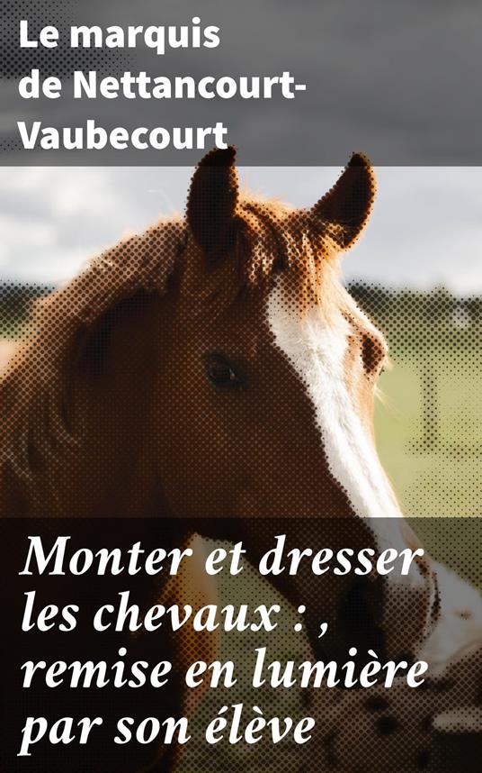 Monter et dresser les chevaux : , remise en lumière par son élève