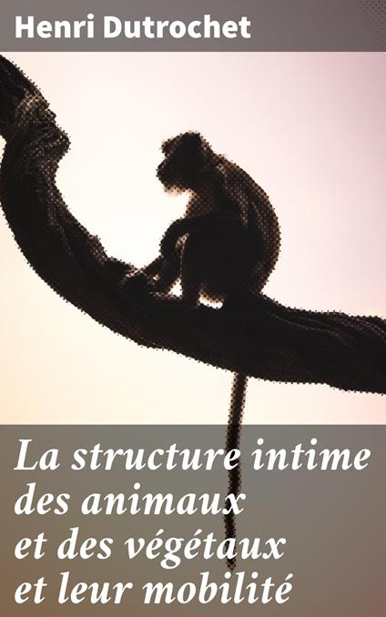 La structure intime des animaux et des végétaux et leur mobilité