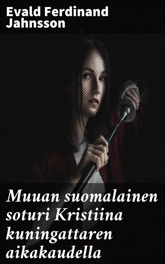 Muuan suomalainen soturi Kristiina kuningattaren aikakaudella - Evald Ferdinand Jahnsson - ebook