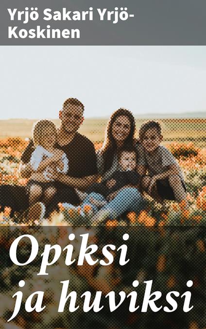 Opiksi ja huviksi - Yrjö Sakari Yrjö-Koskinen - ebook