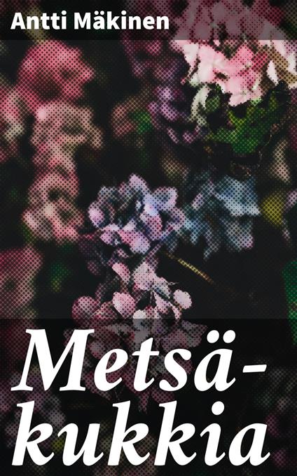 Metsä-kukkia - Antti Mäkinen - ebook