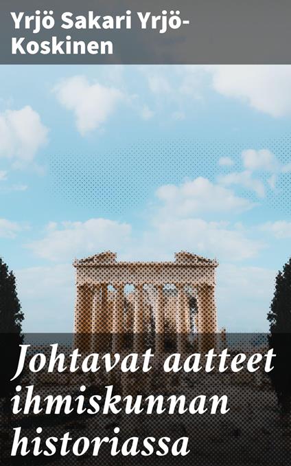 Johtavat aatteet ihmiskunnan historiassa - Yrjö Sakari Yrjö-Koskinen - ebook