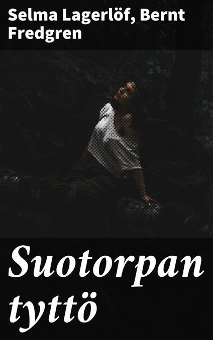 Suotorpan tyttö - Bernt Fredgren,Selma Lagerlof,Maija Halonen - ebook