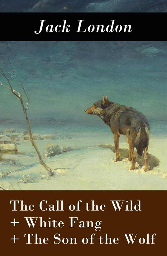 The Call of the Wild + White Fang + The Son of the Wolf (3 Unabridged Classics)