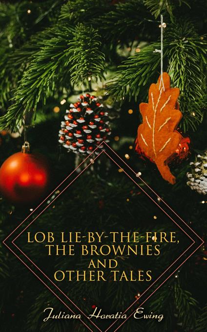 Lob Lie-by-the-Fire, The Brownies and Other Tales - Juliana Horatia Ewing - ebook