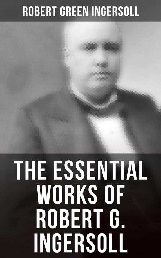 The Essential Works of Robert G. Ingersoll