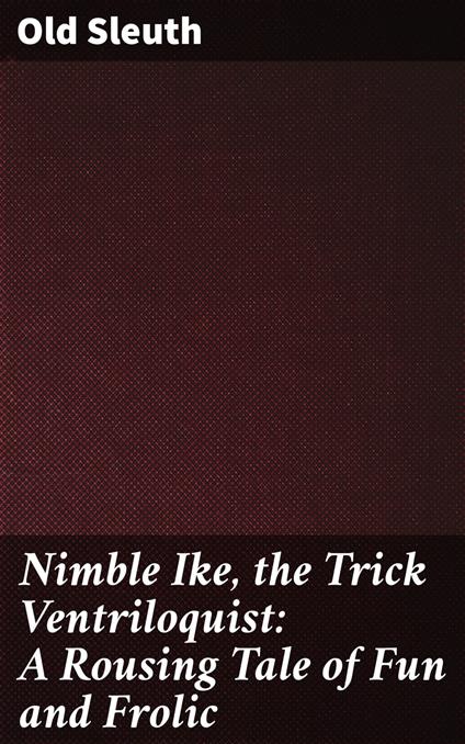 Nimble Ike, the Trick Ventriloquist: A Rousing Tale of Fun and Frolic