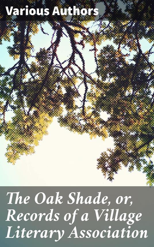 The Oak Shade, or, Records of a Village Literary Association