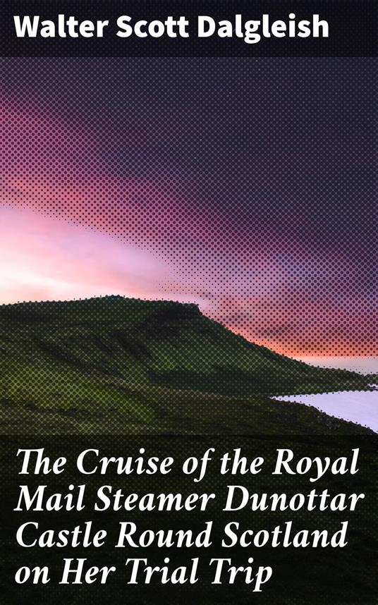 The Cruise of the Royal Mail Steamer Dunottar Castle Round Scotland on Her Trial Trip