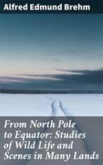 From North Pole to Equator: Studies of Wild Life and Scenes in Many Lands