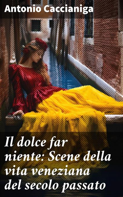 Il dolce far niente: Scene della vita veneziana del secolo passato - Antonio Caccianiga - ebook
