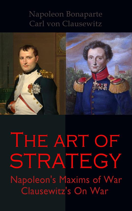 The Art of Strategy: Napoleon's Maxims of War + Clausewitz's On War