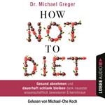 How Not to Diet - Gesund abnehmen und dauerhaft schlank bleiben dank neuester wissenschaftlich bewiesener Erkenntnisse