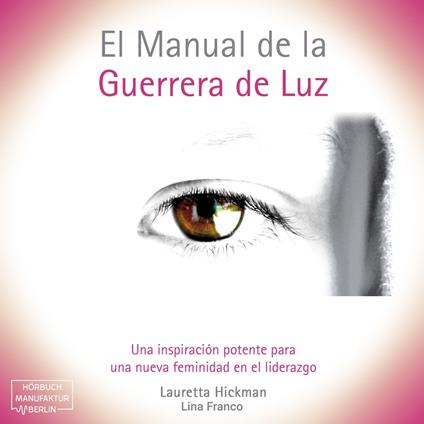 El Manual de la Guerrera de Luz - Una Inspiración Potente para una Nueva Femininidad en el Liderazgo (íntegro)