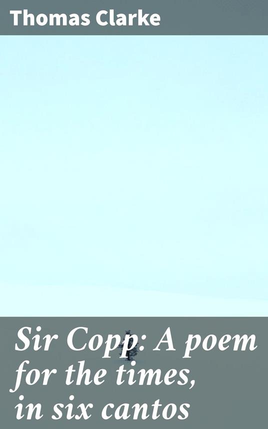 Sir Copp: A poem for the times, in six cantos