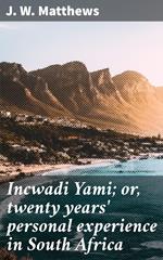 Incwadi Yami; or, twenty years' personal experience in South Africa