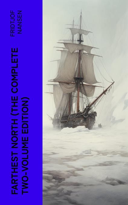 Farthest North (The Complete Two-Volume Edition)