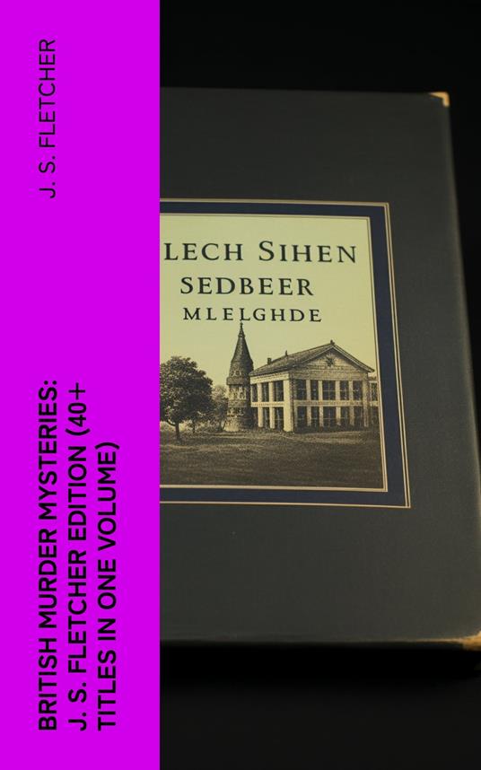 British Murder Mysteries: J. S. Fletcher Edition (40+ Titles in One Volume)