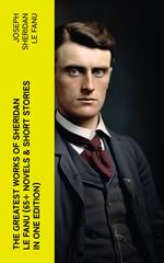 The Greatest Works of Sheridan Le Fanu (65+ Novels & Short Stories in One Edition)