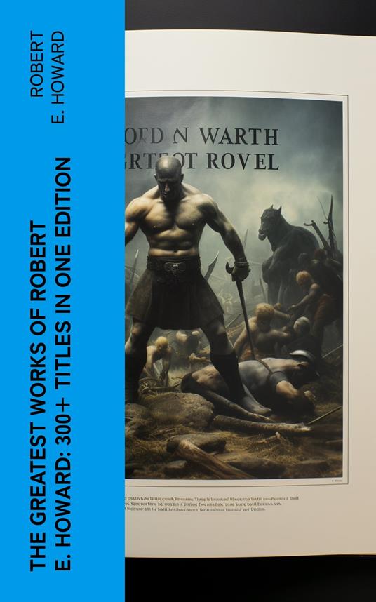 The Greatest Works of Robert E. Howard: 300+ Titles in One Edition