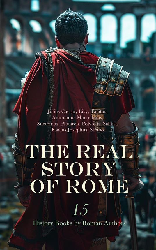 The Real Story of Rome: 15 History Books by Roman Authors