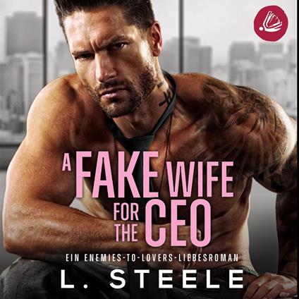 A Fake Wife for the CEO: Ein Enemies-to-Lovers-Liebesroman