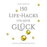 150 Life-Hacks für mehr Glück: Das Beste gegen Angst und Stress