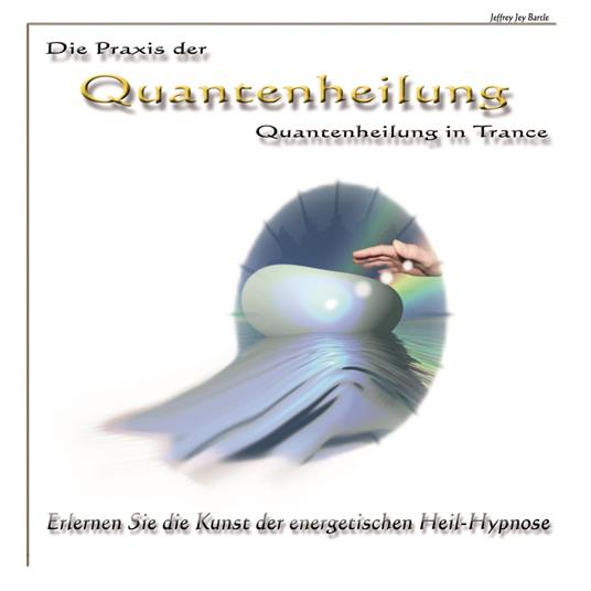 Die Praxis der Quantenheilung - Quantenheilung in Trance