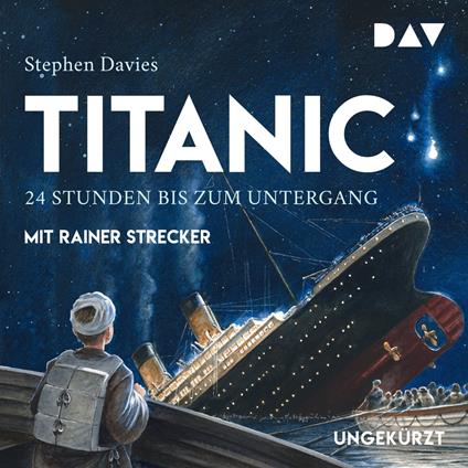 Titanic - 24 Stunden bis zum Untergang (Ungekürzt)