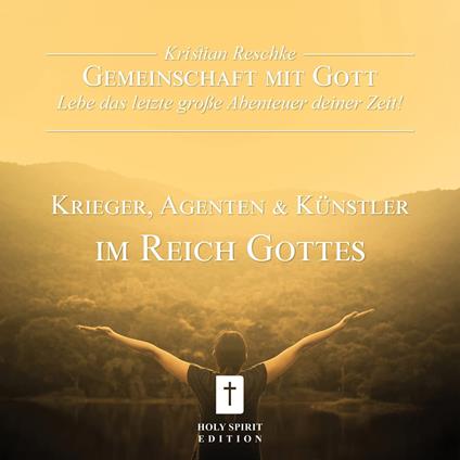 Gemeinschaft mit Gott - lebe das letzte große Abenteuer deiner Zeit! - Krieger, Agenten und Künstler im Reich Gottes (Ungekürzt)