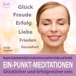 Ein-Punkt-Meditationen: Negative Gedankenkreisläufe transformieren in positives Denken und Handeln - glücklicher und erfolgreicher sein