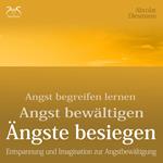 Angst begreifen lernen, bewältigen, Ängste besiegen - Entspannung und Imagination zur Angstbewältigung