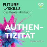 Future Skills - Das Praxis-Hörbuch - Authentizität (Ungekürzt)