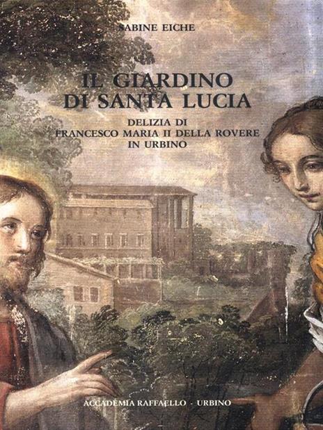 Il giardino di Santa Lucia. Delizia di Francesco Maria II della Rovere in Urbino - Sabine Eiche - 8