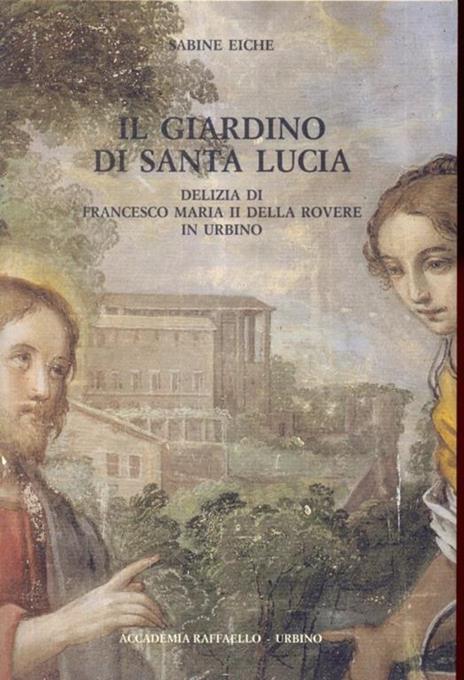 Il giardino di Santa Lucia. Delizia di Francesco Maria II della Rovere in Urbino - Sabine Eiche - 6