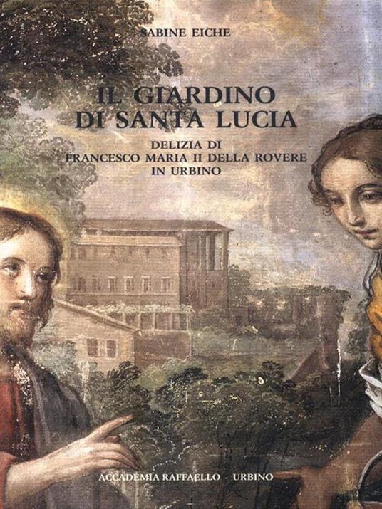 Il giardino di Santa Lucia. Delizia di Francesco Maria II della Rovere in Urbino - Sabine Eiche - 5