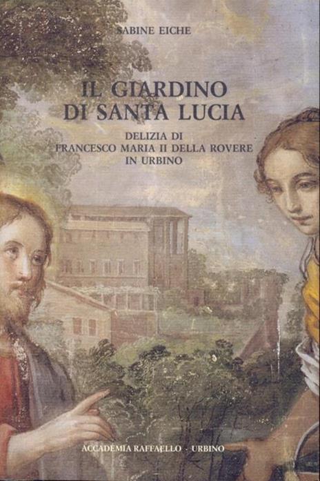 Il giardino di Santa Lucia. Delizia di Francesco Maria II della Rovere in Urbino - Sabine Eiche - 10