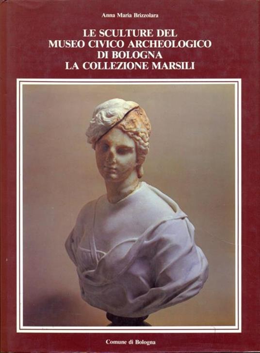 Le sculture del museo civico archeologico di Bologna. La collezione Marsili - Anna Maria Brizzolara - 4