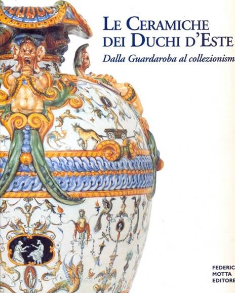 Le ceramiche dei Duchi d'Este. Dalla Guardaroba al collezionismo - copertina