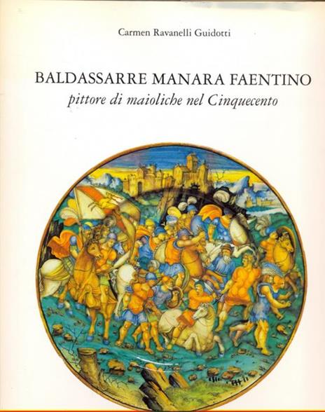Baldassarre Manara faentino pittore di maioliche nel Cinquecento - Carmen Ravanelli Guidotti - copertina