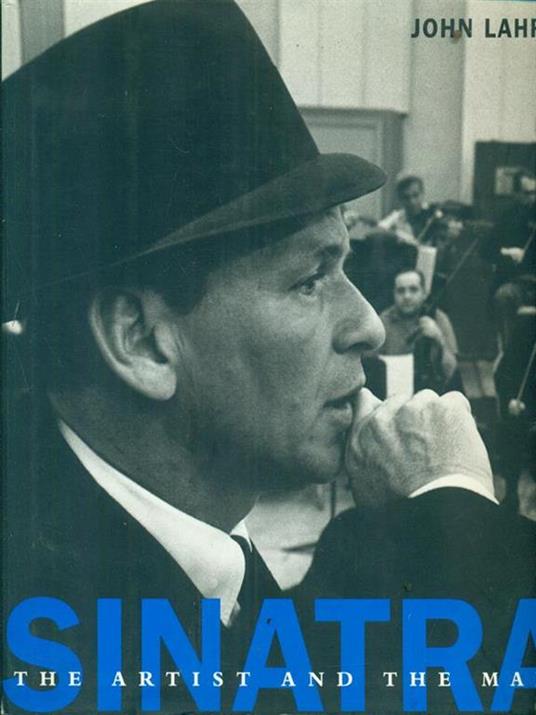 Sinatra. The artist and the man - John Lahr - 2