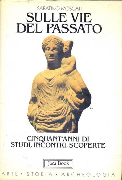 Sulle vie del passato. Cinquant'anni di studi, incontri, scoperte - Sabatino Moscati - 3