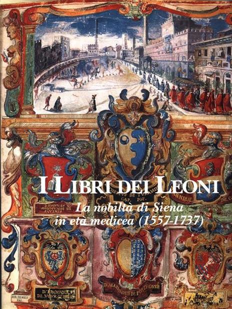Il libri dei leoni. La nobiltà di Siena in età medicea 1557-1737 - copertina