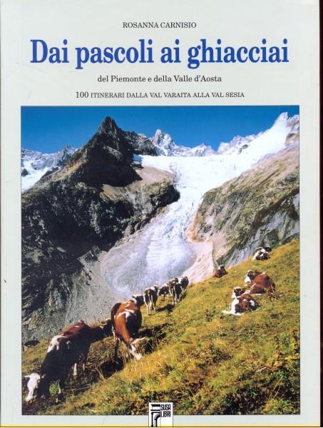 Dai pascoli ai ghiacciai del Piemonte e della Valle d'Aosta. 100 itinerari dalla val Varaita alla Valsesia - Rosanna Carnisio - copertina