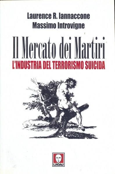 Il mercato dei martiri. L'industria del terrorismo suicida - Laurence A. Iannaccone,Massimo Introvigne - copertina