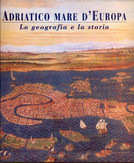 Adriatico mare d'Europa. La geografia e la sua storia - Eugenio Turri - 3